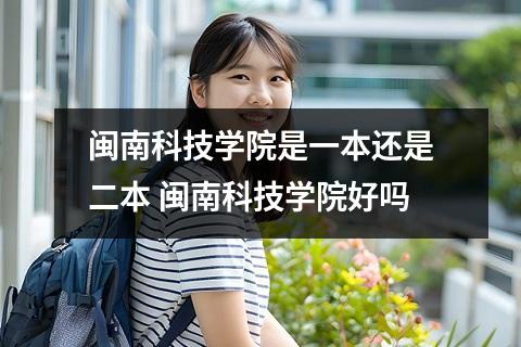 闽南科技学院是一本还是二本 闽南科技学院好吗