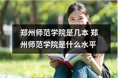 郑州师范学院是几本 郑州师范学院是什么水平