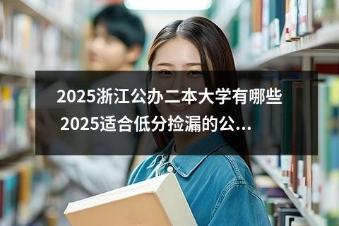 2025浙江公办二本大学有哪些 2025适合低分捡漏的公办二本大学推荐
