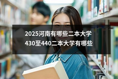 2025河南有哪些二本大学 430至440二本大学有哪些