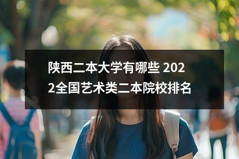 陕西二本大学有哪些 2022全国艺术类二本院校排名