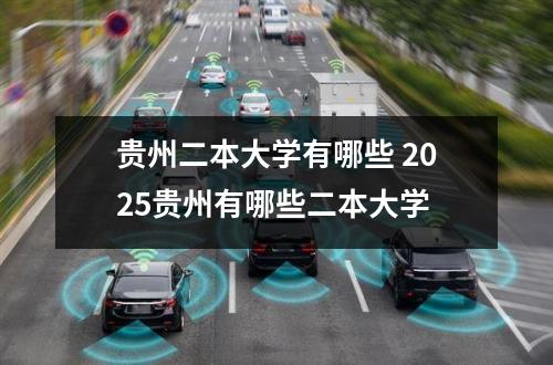 贵州二本大学有哪些 2025贵州有哪些二本大学