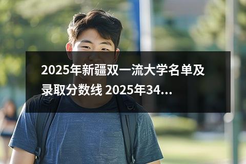 2025年新疆双一流大学名单及录取分数线 2025年340分在新疆上什么大学好