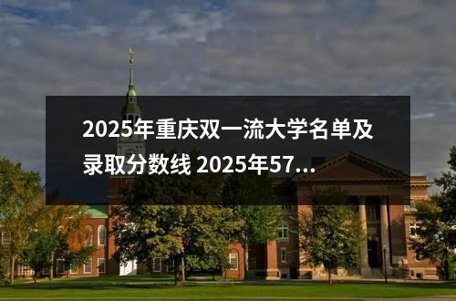 2025年重庆双一流大学名单及录取分数线 2025年577分在重庆上什么大学好