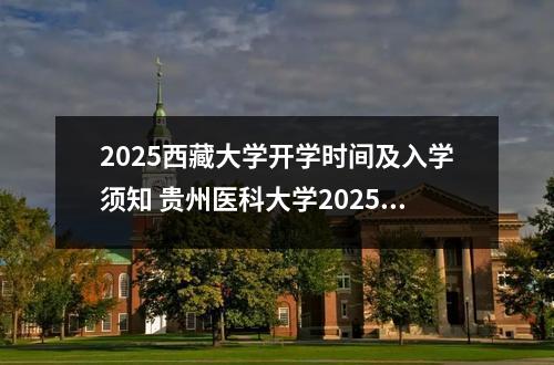 2025西藏大学开学时间及入学须知 贵州医科大学2025新生开学时间