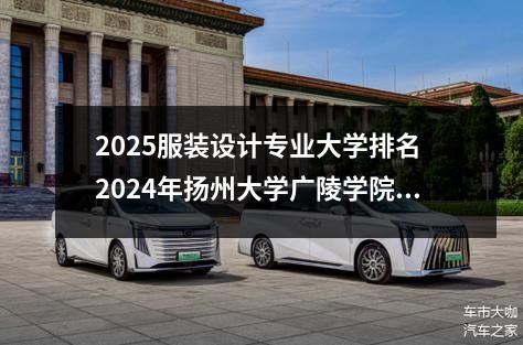 2025服装设计专业大学排名 2024年扬州大学广陵学院热门专业全国排名