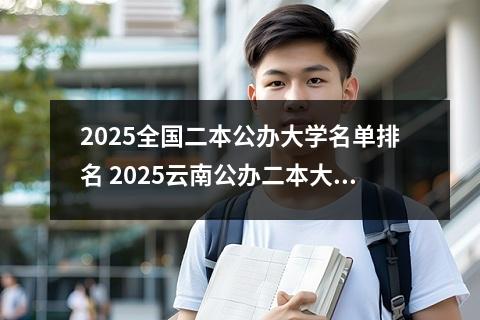 2025全国二本公办大学名单排名 2025云南公办二本大学排行榜名单