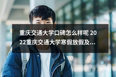 重庆交通大学口碑怎么样呢 2022重庆交通大学寒假放假及开学时间