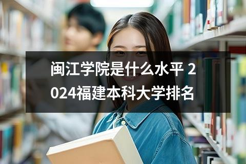 闽江学院是什么水平 2024福建本科大学排名