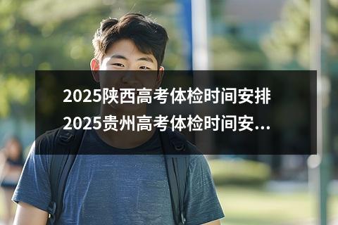 2025陕西高考体检时间安排 2025贵州高考体检时间安排