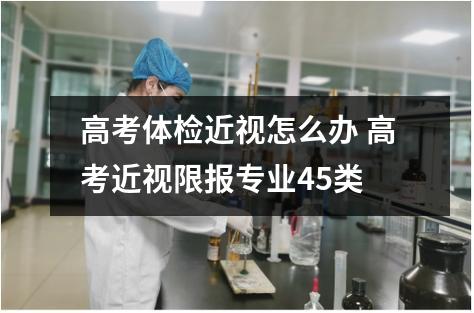 高考体检近视怎么办 高考近视限报专业45类