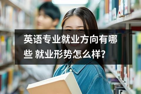 英语专业就业方向有哪些 就业形势怎么样？