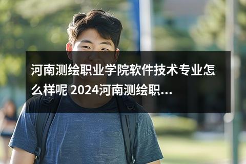 河南测绘职业学院软件技术专业怎么样呢 2024河南测绘职业学院中外合作办学有什么专业