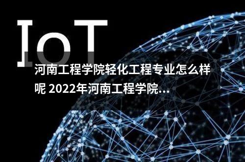 河南工程学院轻化工程专业怎么样呢 2022年河南工程学院有哪些专业