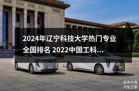 2024年辽宁科技大学热门专业全国排名 2022中国工科大学排名