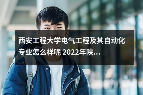 西安工程大学电气工程及其自动化专业怎么样呢 2022年陕西科技大学评价怎么样呢