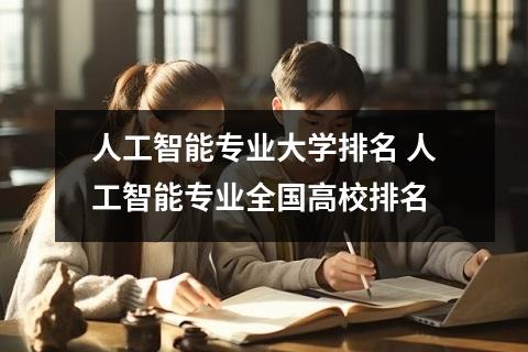 人工智能专业大学排名 人工智能专业全国高校排名