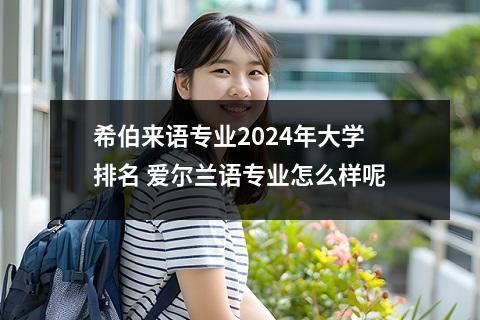 希伯来语专业2024年大学排名 爱尔兰语专业怎么样呢