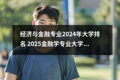经济与金融专业2024年大学排名 2025金融学专业大学排名30强