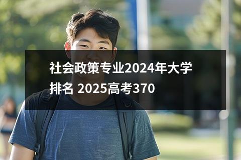 社会政策专业2024年大学排名 2025高考370