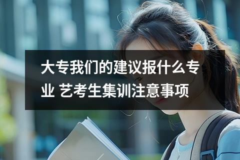 大专我们的建议报什么专业 艺考生集训注意事项