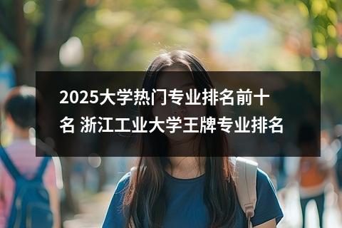 2025大学热门专业排名前十名 浙江工业大学王牌专业排名