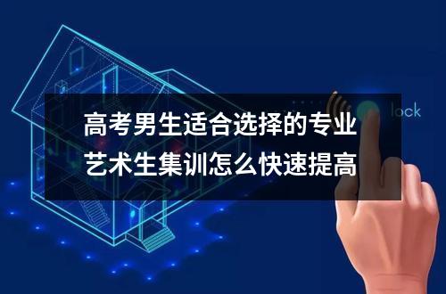 高考男生适合选择的专业 艺术生集训怎么快速提高