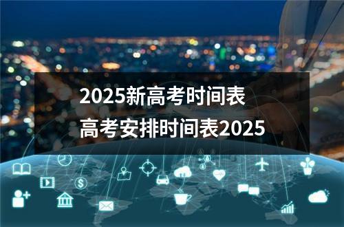 2025新高考时间表 高考安排时间表2025