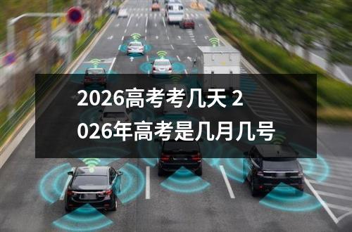 2026高考考几天 2026年高考是几月几号