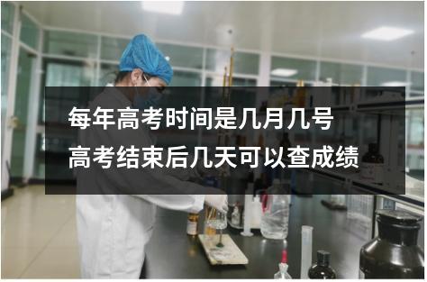 每年高考时间是几月几号 高考结束后几天可以查成绩