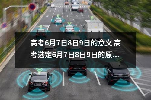 高考6月7日8日9日的意义 高考选定6月7日8日9日的原因