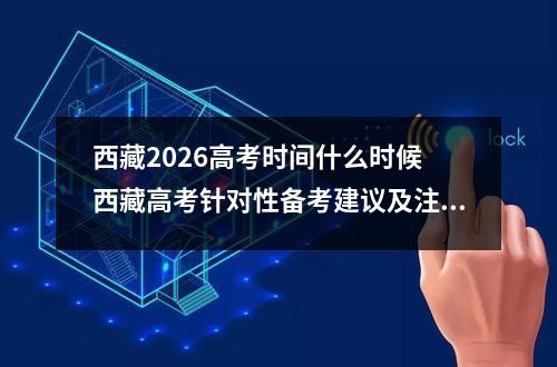 西藏2026高考时间什么时候 西藏高考针对性备考建议及注意事项