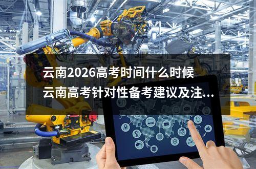 云南2026高考时间什么时候 云南高考针对性备考建议及注意事项