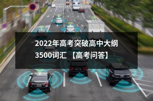 2022年高考突破高中大纲3500词汇 【高考问答】