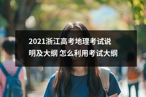 2021浙江高考地理考试说明及大纲 怎么利用考试大纲