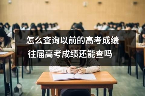 如何查询以前的高考成绩  往届高考成绩还能查吗？
