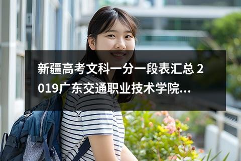 新疆高考文科一分一段表汇总 2019广东交通职业技术学院各专业录取分数线汇总