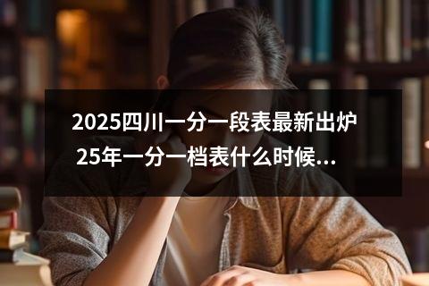 2025四川一分一段表最新出炉 25年一分一档表什么时候出来
