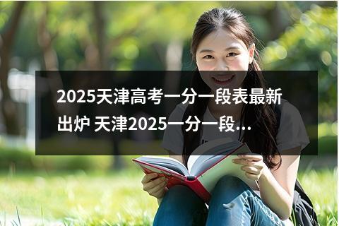 2025天津高考一分一段表最新出炉 天津2025一分一段表