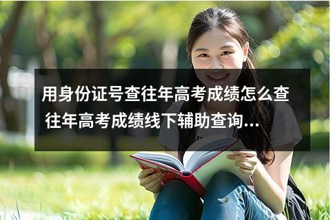 用身份证号查往年高考成绩怎么查 往年高考成绩线下辅助查询方法