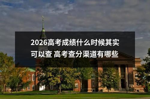 2026高考成绩什么时候其实可以查 高考查分渠道有哪些