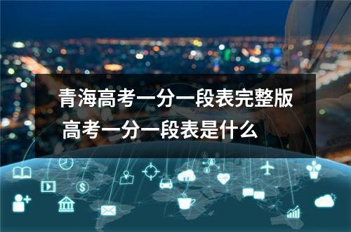 青海高考一分一段表完整版 高考一分一段表是什么