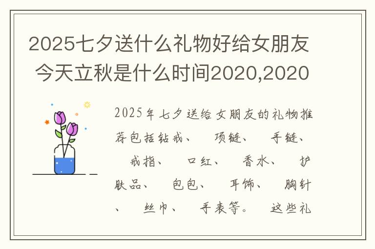 2025七夕送什么礼物好给女朋友 今天立秋是什么时间2020,2020年七夕是几月几号2020七夕是哪一天星期几...