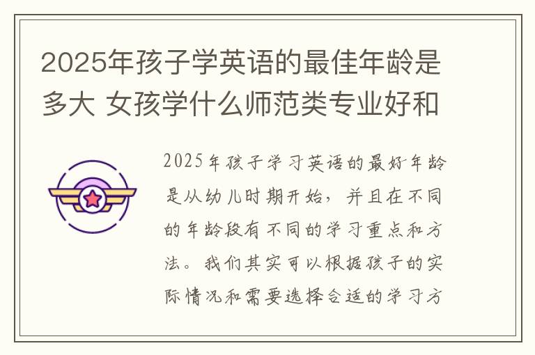 2025年孩子学英语的最佳年龄是多大 女孩学什么师范类专业好和2025哪些专业有发展