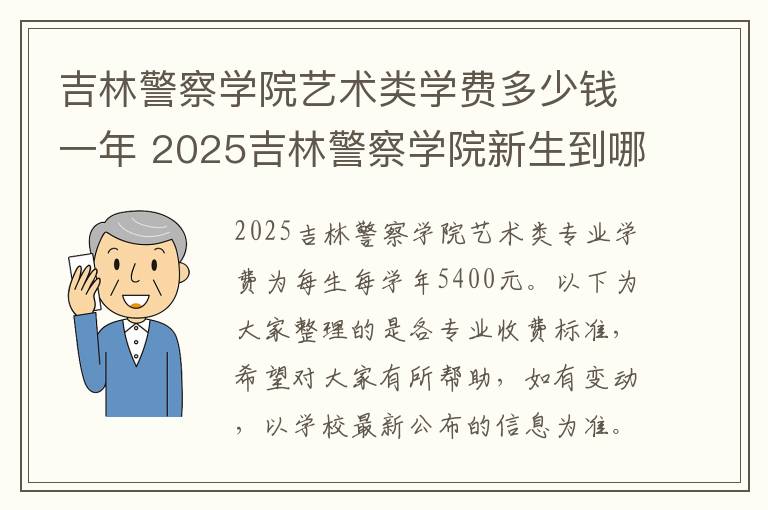 吉林警察学院艺术类学费多少钱一年 2025吉林警察学院新生到哪个校区就读