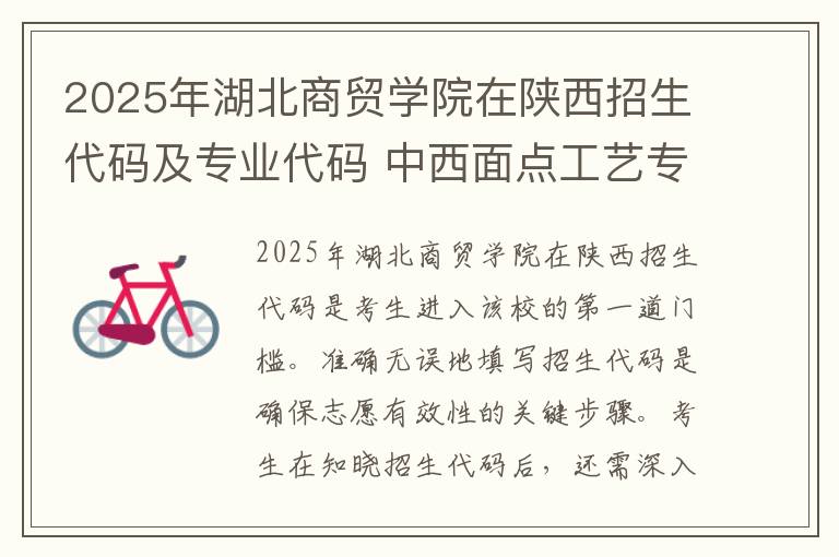 2025年湖北商贸学院在陕西招生代码及专业代码 中西面点工艺专业是本科还是专科